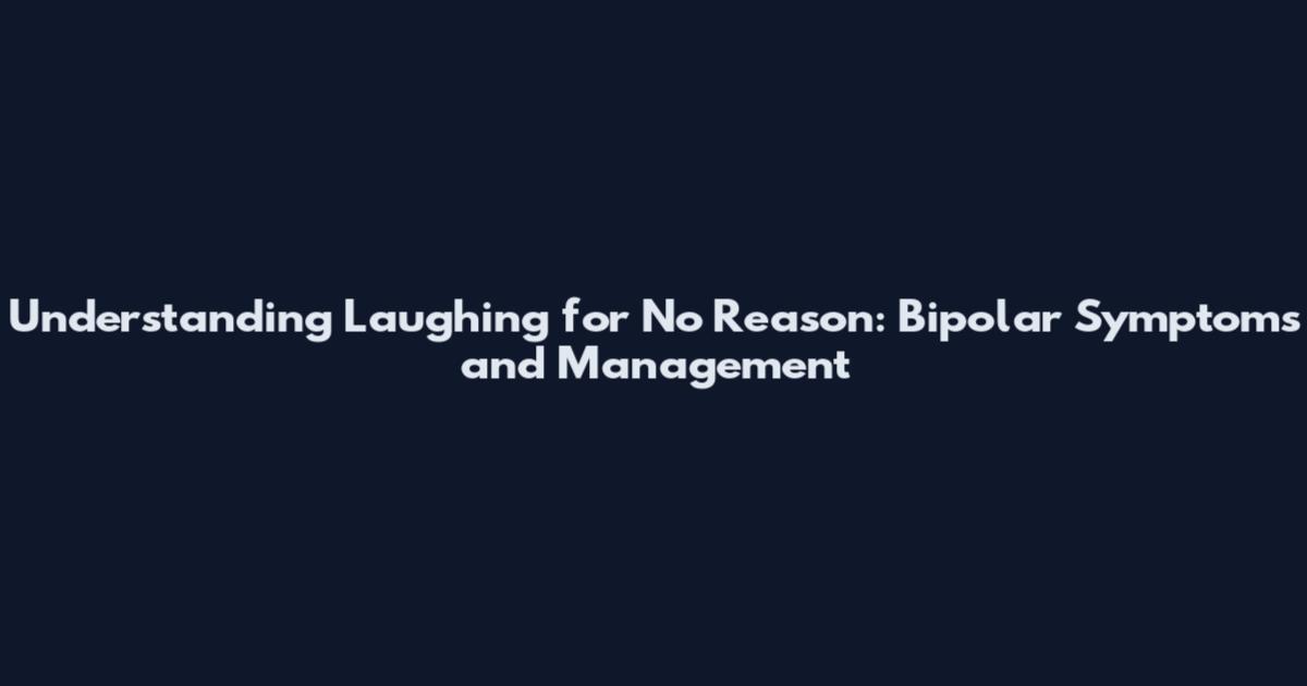 Understanding Laughing for No Reason: Bipolar Symptoms and Management