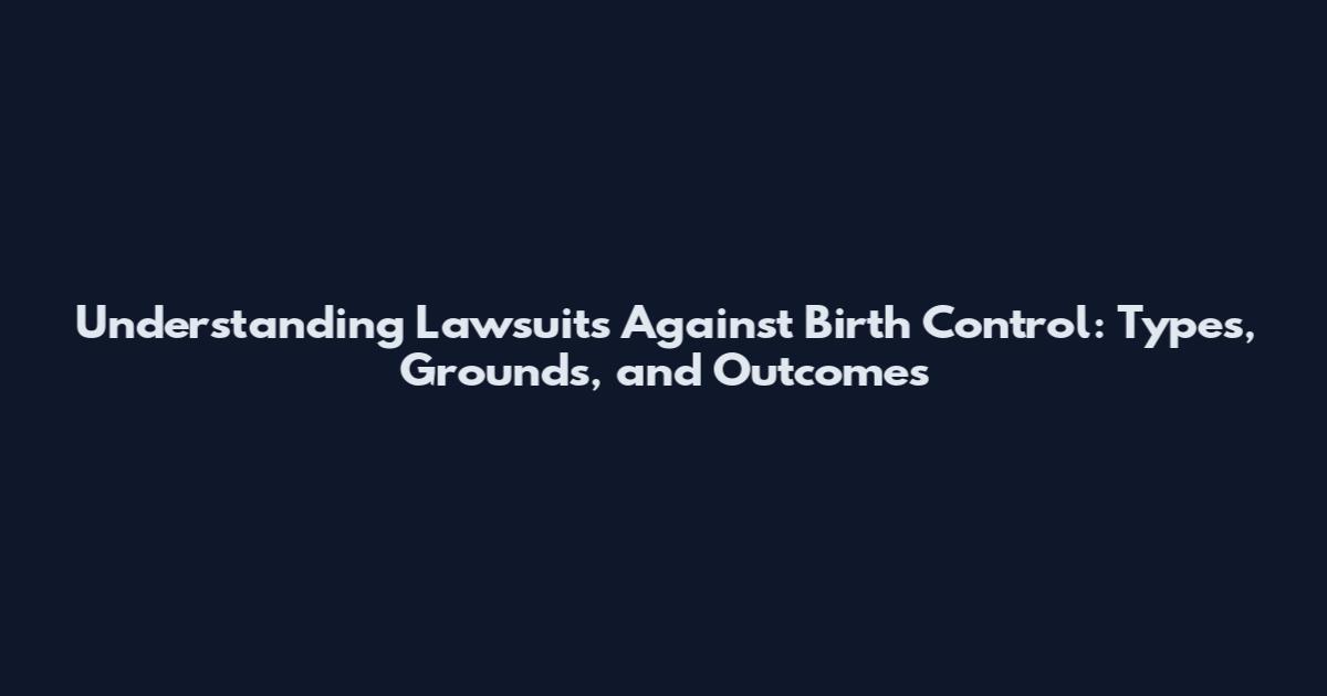 Understanding Lawsuits Against Birth Control: Types, Grounds, and Outcomes