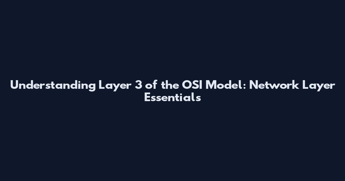 Understanding Layer 3 of the OSI Model: Network Layer Essentials