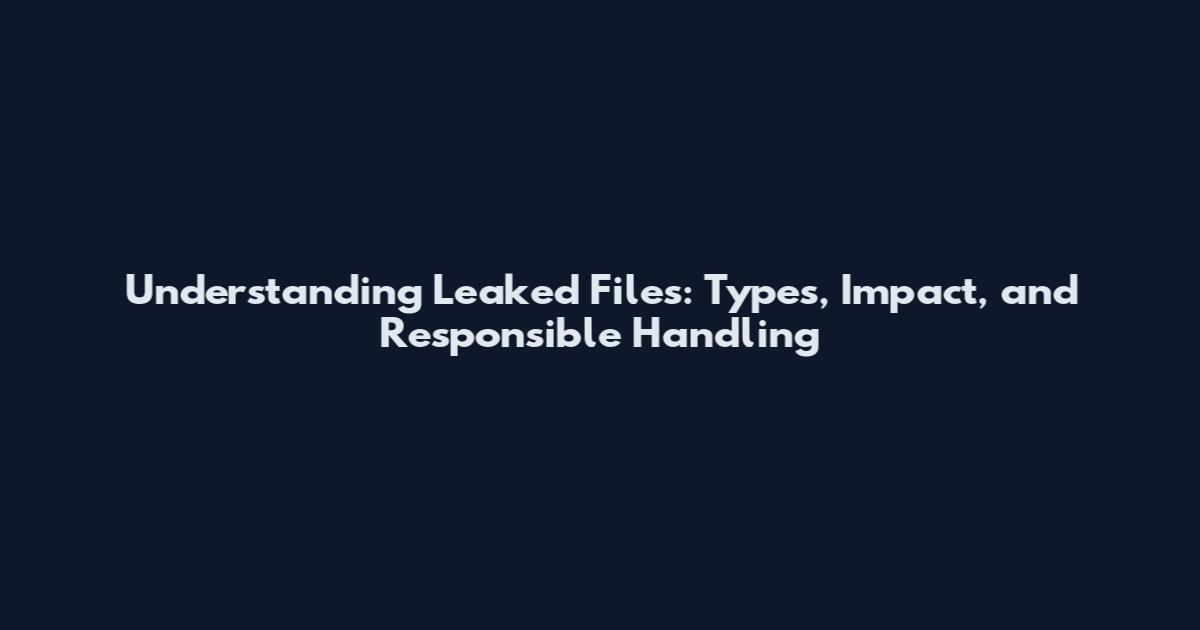 Understanding Leaked Files: Types, Impact, and Responsible Handling