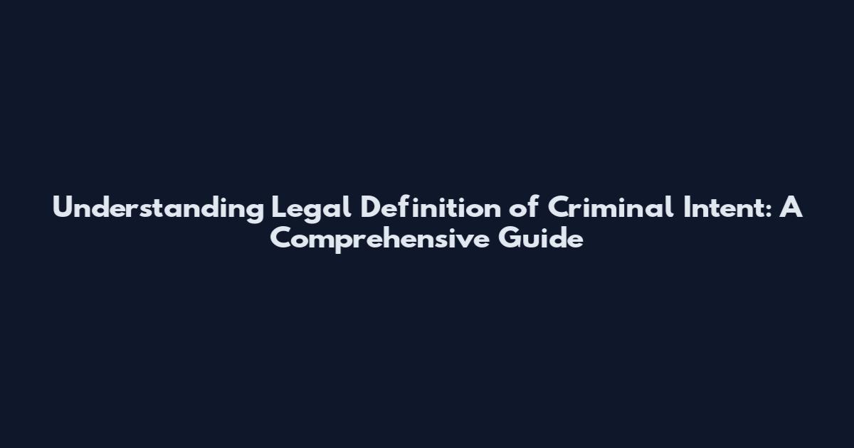 Understanding Legal Definition of Criminal Intent: A Comprehensive Guide