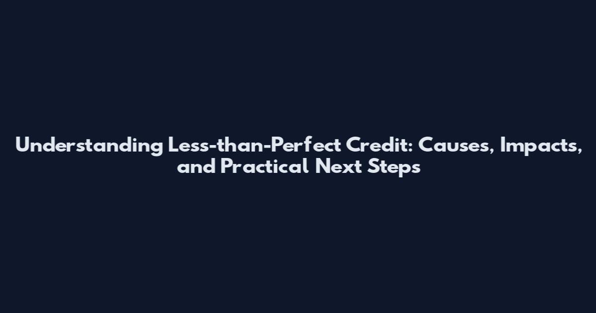 Understanding Less-than-Perfect Credit: Causes, Impacts, and Practical Next Steps
