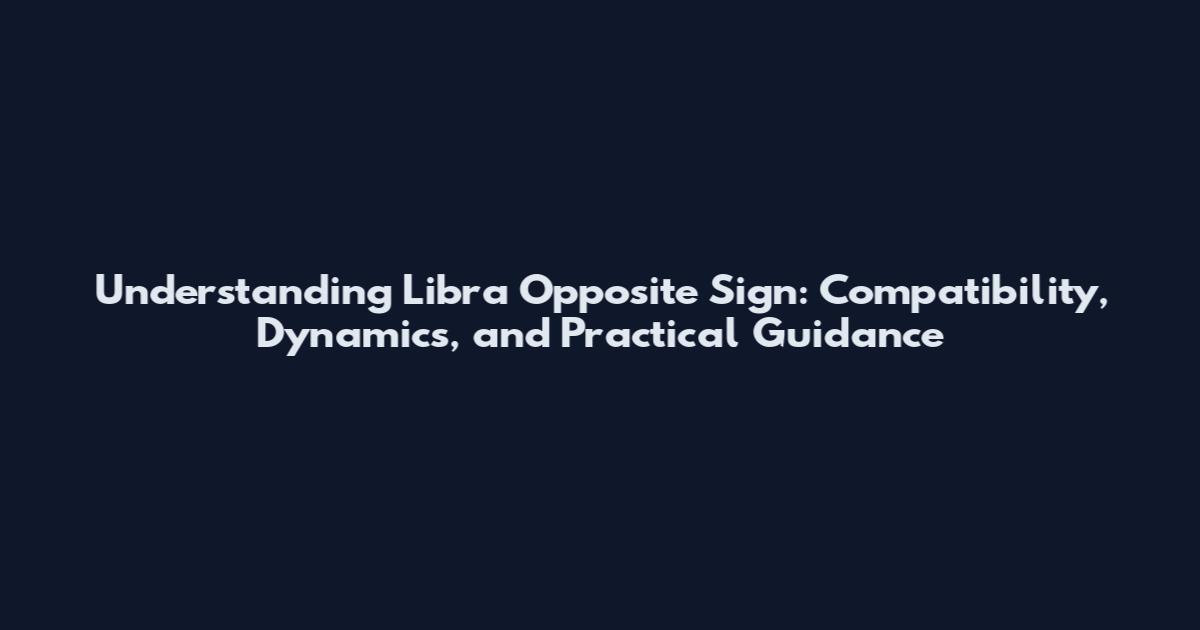 Understanding Libra Opposite Sign: Compatibility, Dynamics, and Practical Guidance