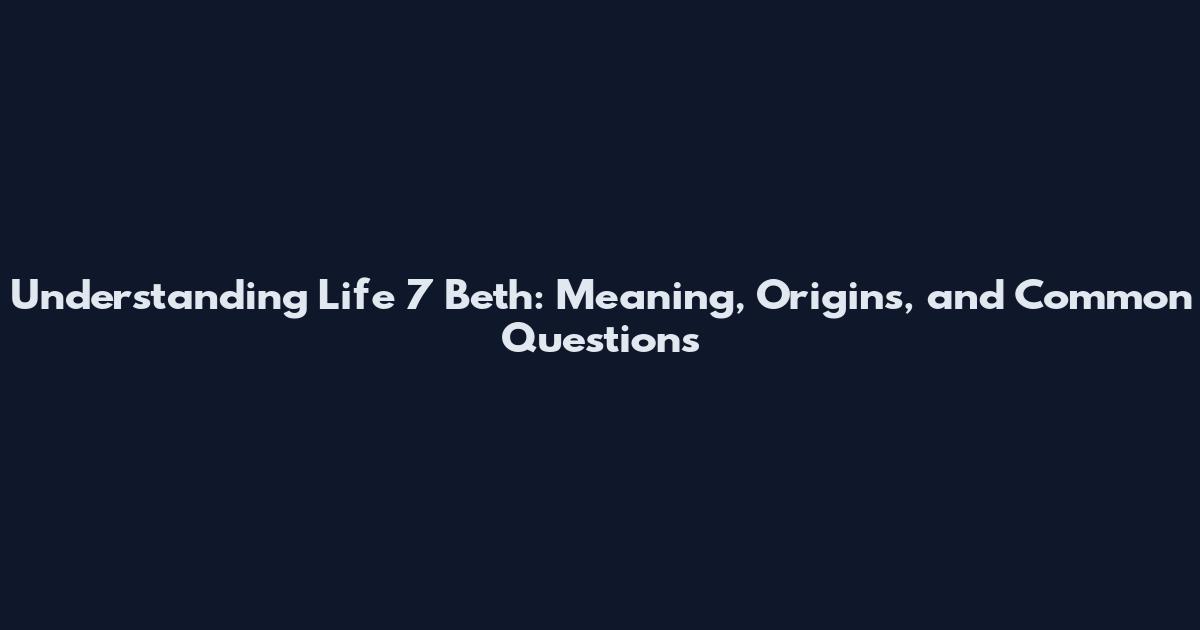 Understanding Life 7 Beth: Meaning, Origins, and Common Questions