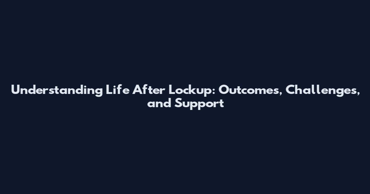 Understanding Life After Lockup: Outcomes, Challenges, and Support