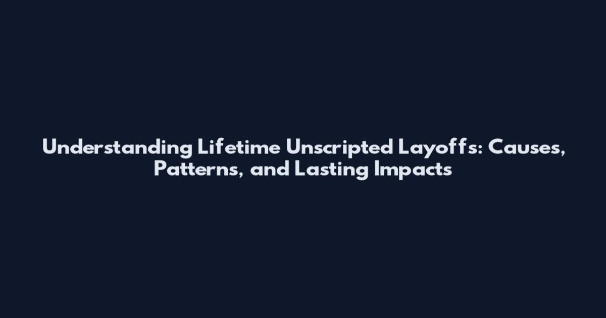 Understanding Lifetime Unscripted Layoffs: Causes, Patterns, and Lasting Impacts