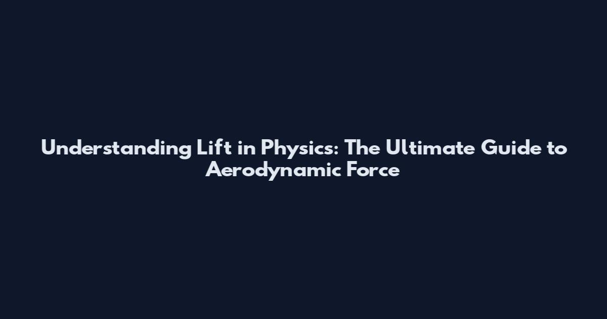 Understanding Lift in Physics: The Ultimate Guide to Aerodynamic Force