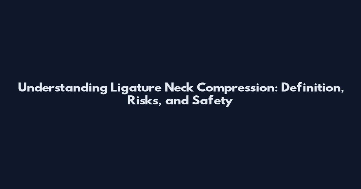 Understanding Ligature Neck Compression: Definition, Risks, and Safety