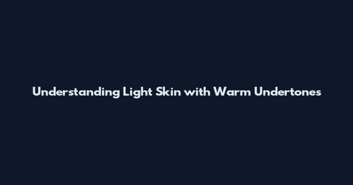 Understanding Light Skin with Warm Undertones