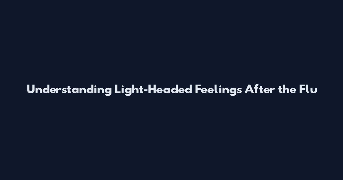 Understanding Light-Headed Feelings After the Flu