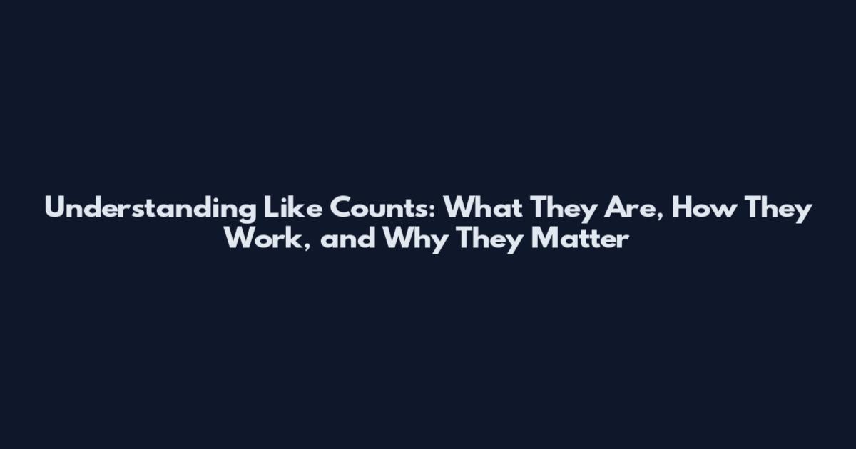 Understanding Like Counts: What They Are, How They Work, and Why They Matter