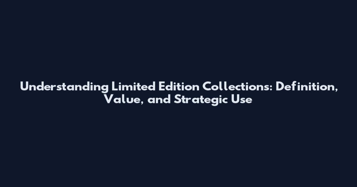 Understanding Limited Edition Collections: Definition, Value, and Strategic Use
