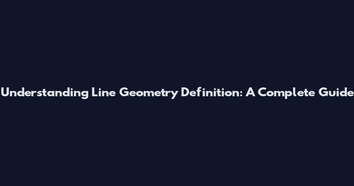 Understanding Line Geometry Definition: A Complete Guide
