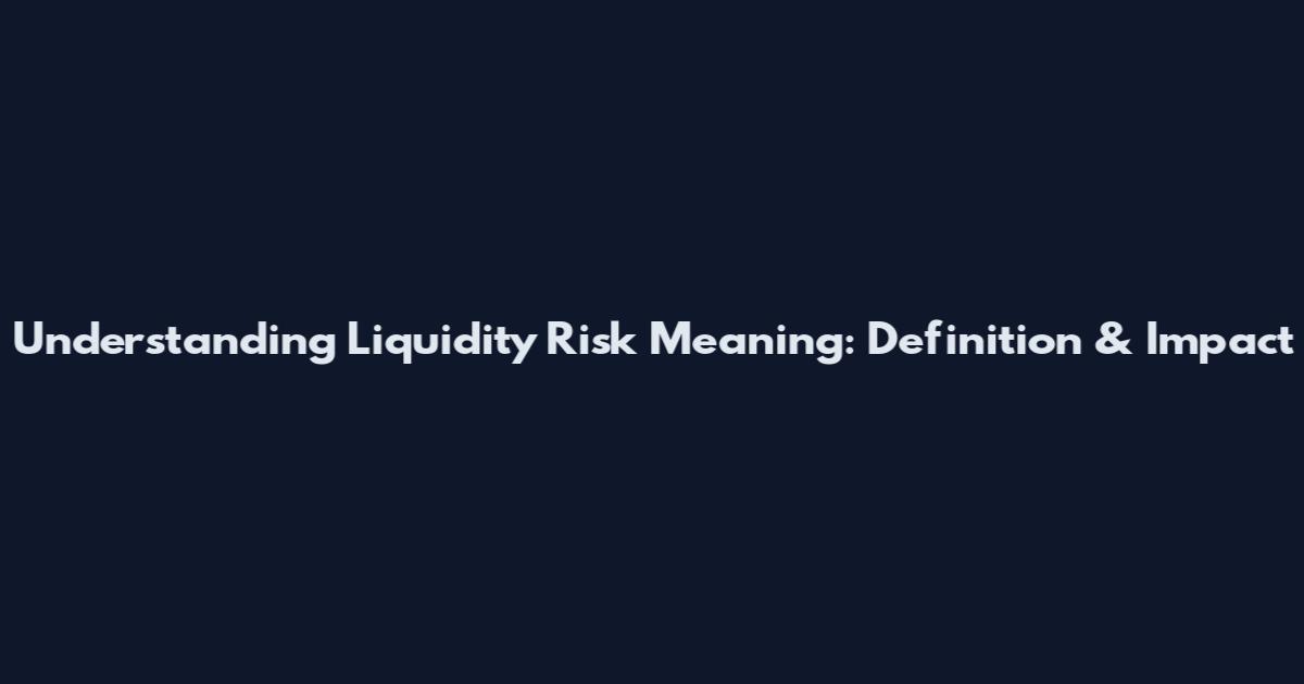 Understanding Liquidity Risk Meaning: Definition & Impact