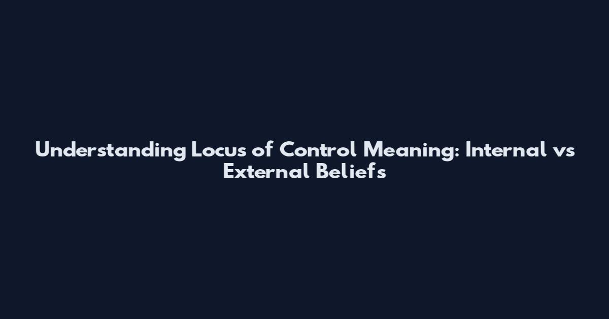 Understanding Locus of Control Meaning: Internal vs External Beliefs