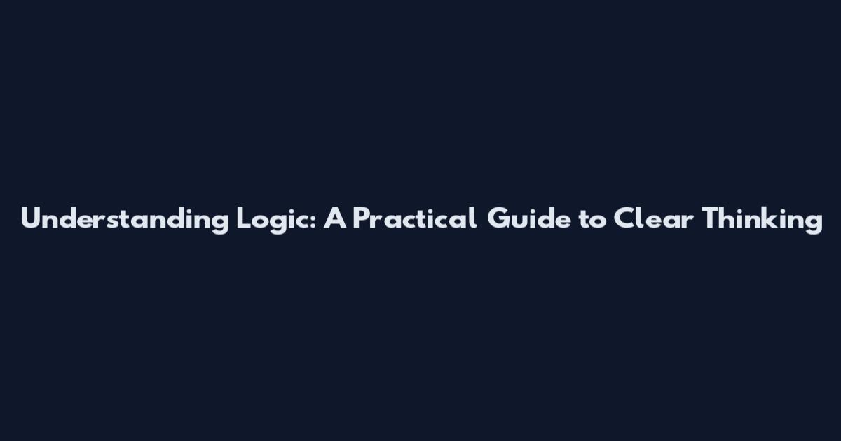 Understanding Logic: A Practical Guide to Clear Thinking