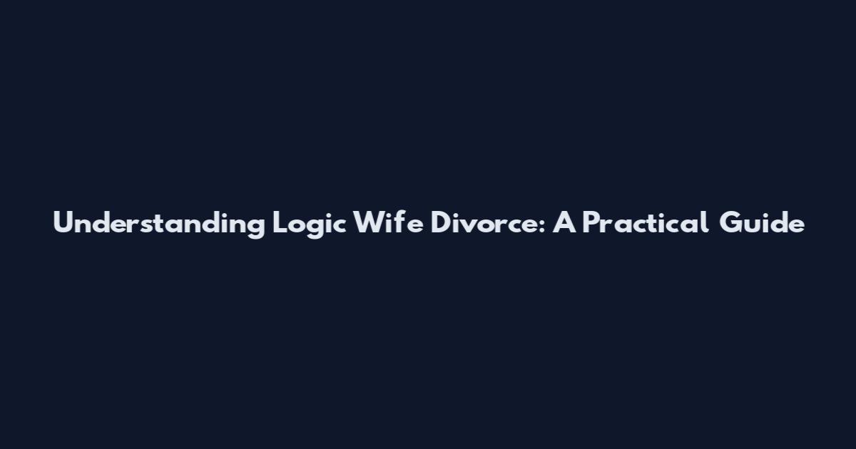 Understanding Logic Wife Divorce: A Practical Guide