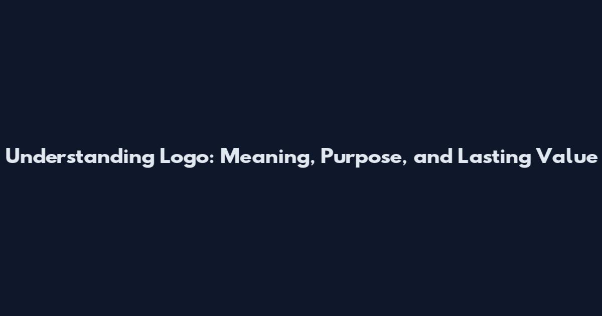 Understanding Logo: Meaning, Purpose, and Lasting Value