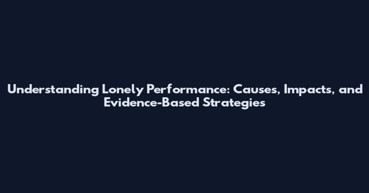 Understanding Lonely Performance: Causes, Impacts, and Evidence-Based Strategies