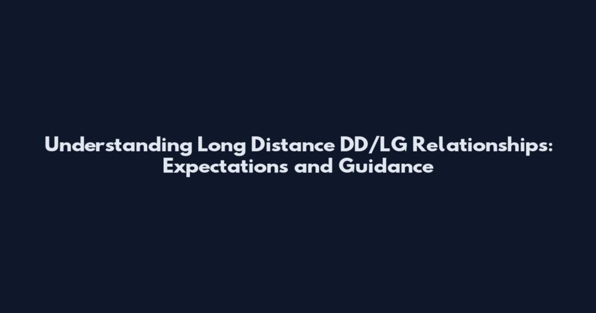 Understanding Long Distance DD/LG Relationships: Expectations and Guidance