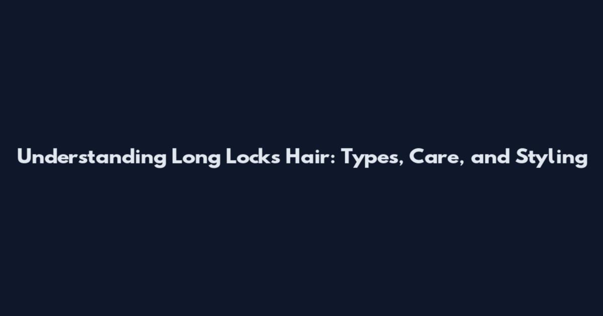 Understanding Long Locks Hair: Types, Care, and Styling