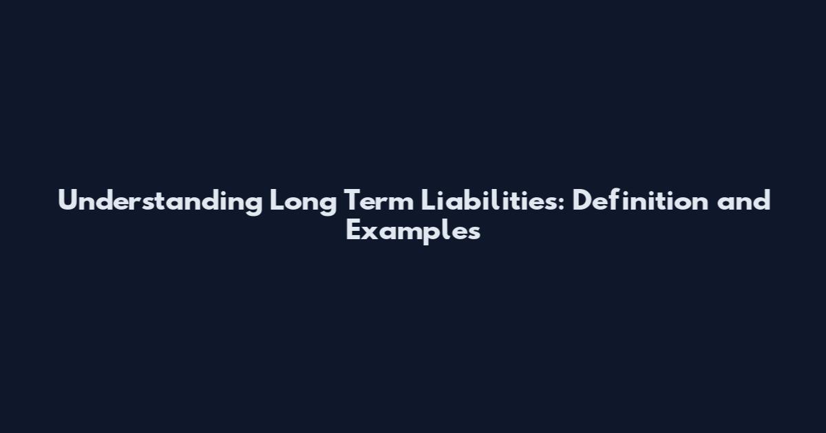 Understanding Long Term Liabilities: Definition and Examples