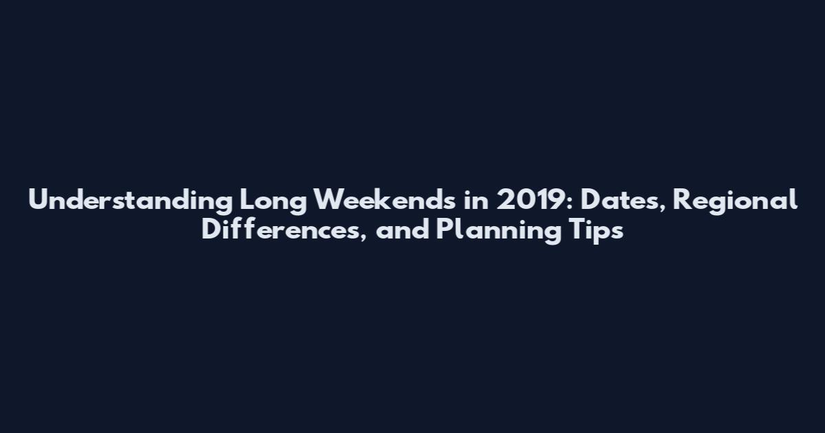 Understanding Long Weekends in 2019: Dates, Regional Differences, and Planning Tips