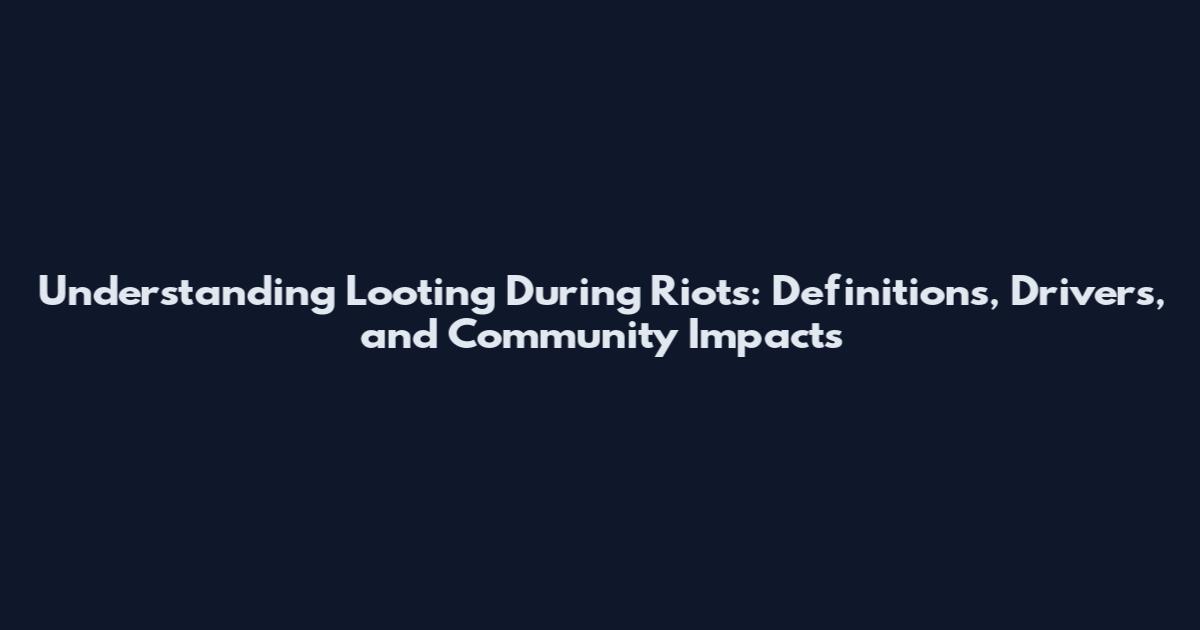 Understanding Looting During Riots: Definitions, Drivers, and Community Impacts