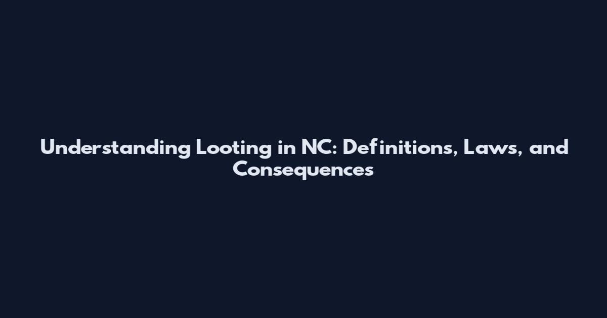 Understanding Looting in NC: Definitions, Laws, and Consequences
