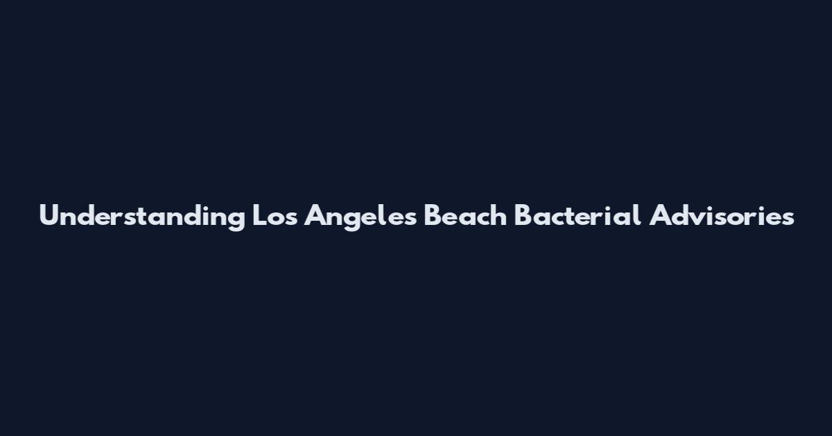 Understanding Los Angeles Beach Bacterial Advisories