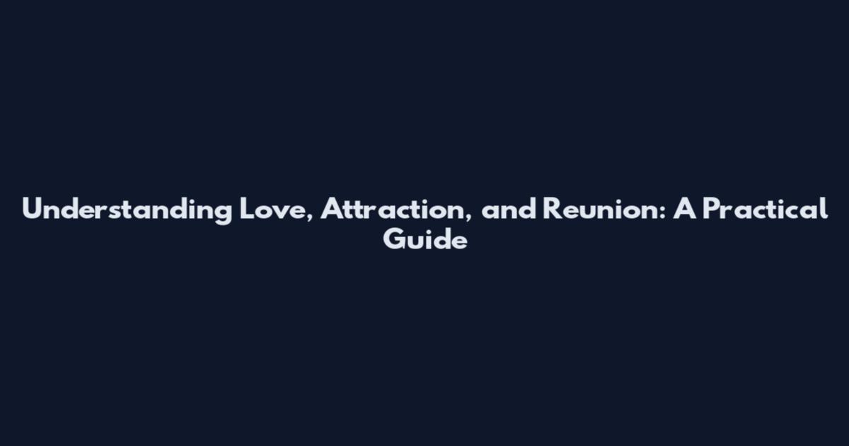 Understanding Love, Attraction, and Reunion: A Practical Guide
