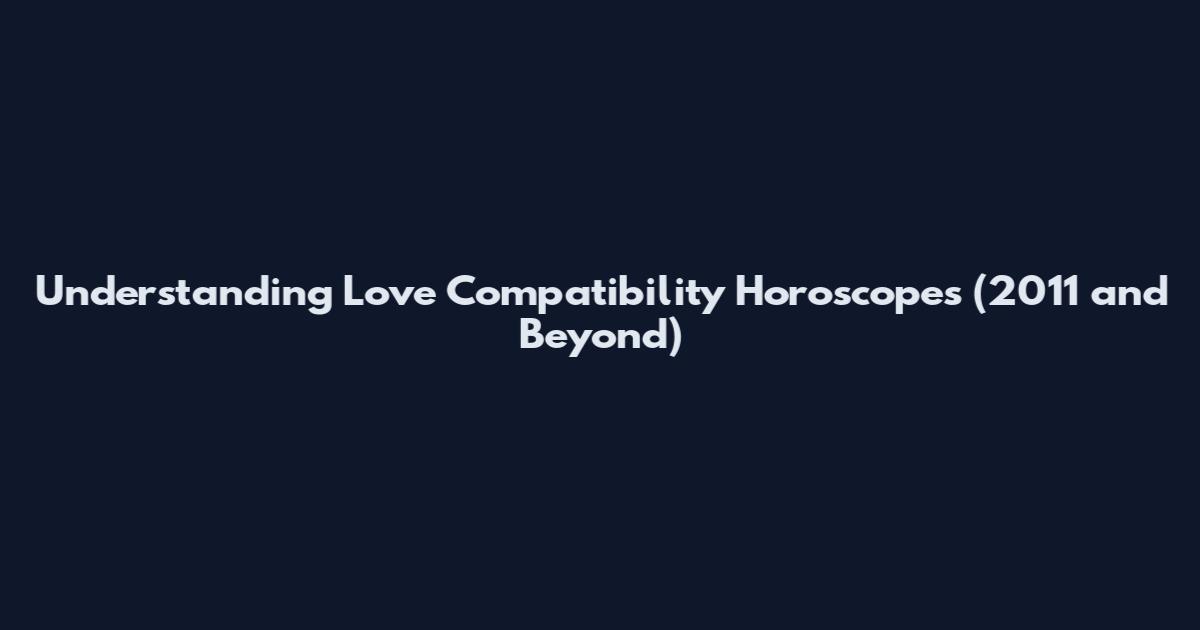 Understanding Love Compatibility Horoscopes (2011 and Beyond)