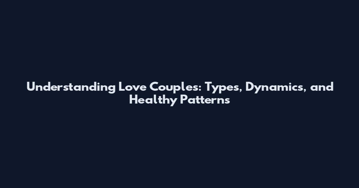 Understanding Love Couples: Types, Dynamics, and Healthy Patterns