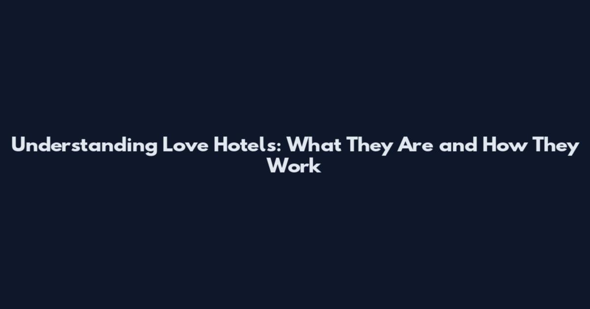 Understanding Love Hotels: What They Are and How They Work