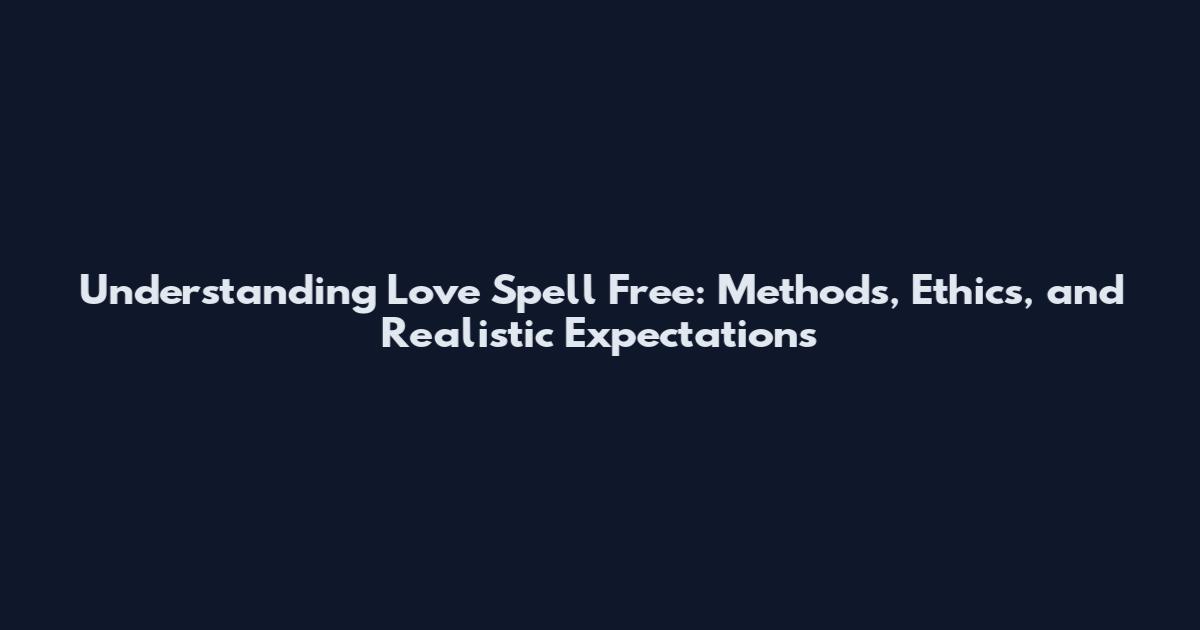 Understanding Love Spell Free: Methods, Ethics, and Realistic Expectations