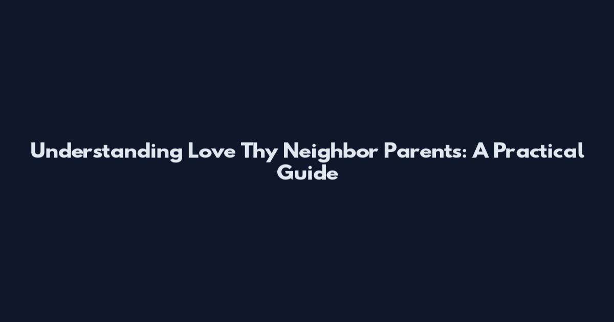 Understanding Love Thy Neighbor Parents: A Practical Guide
