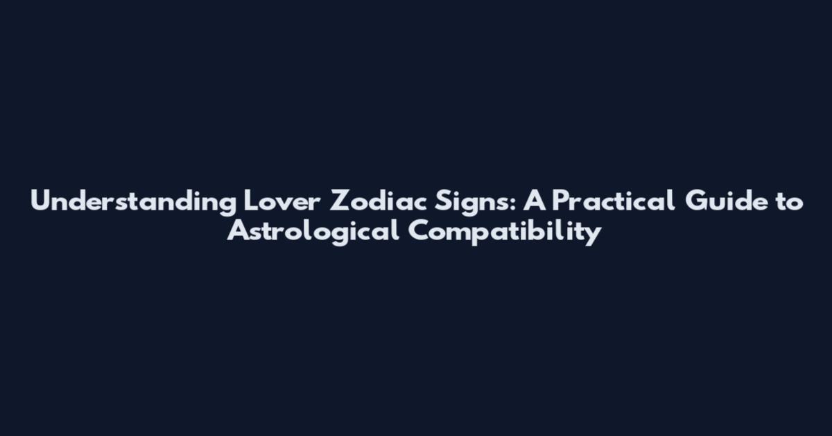Understanding Lover Zodiac Signs: A Practical Guide to Astrological Compatibility