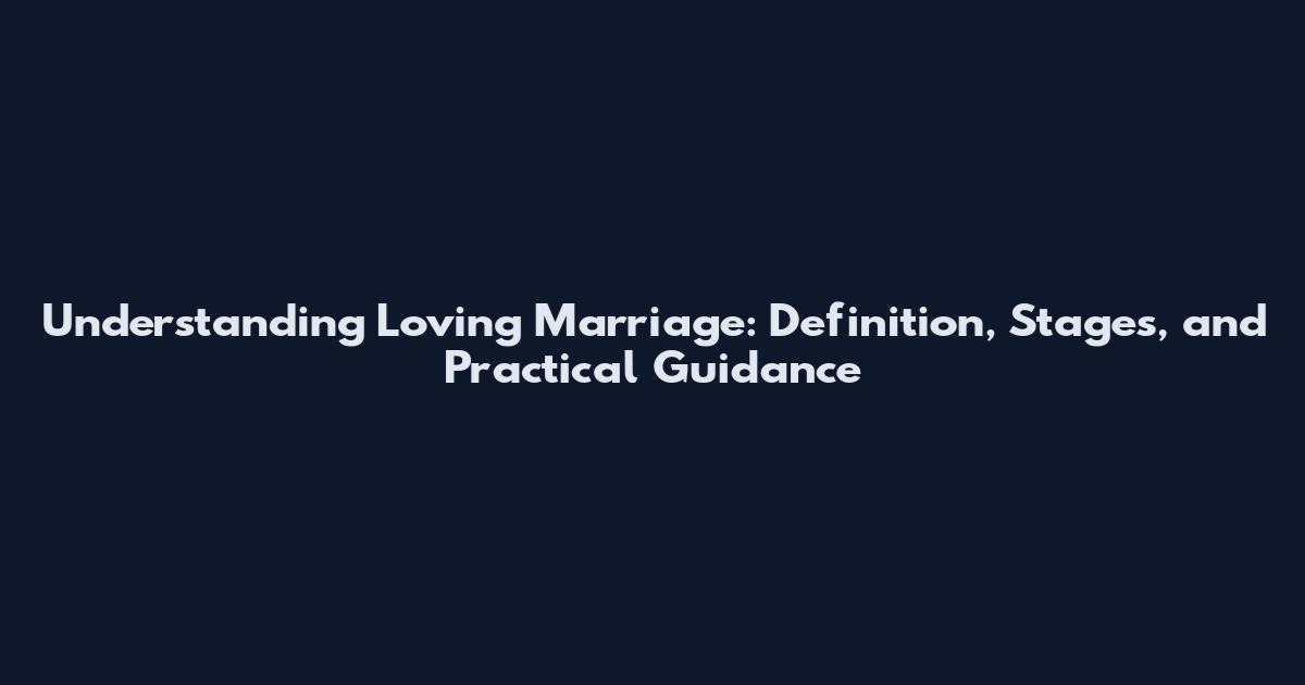 Understanding Loving Marriage: Definition, Stages, and Practical Guidance