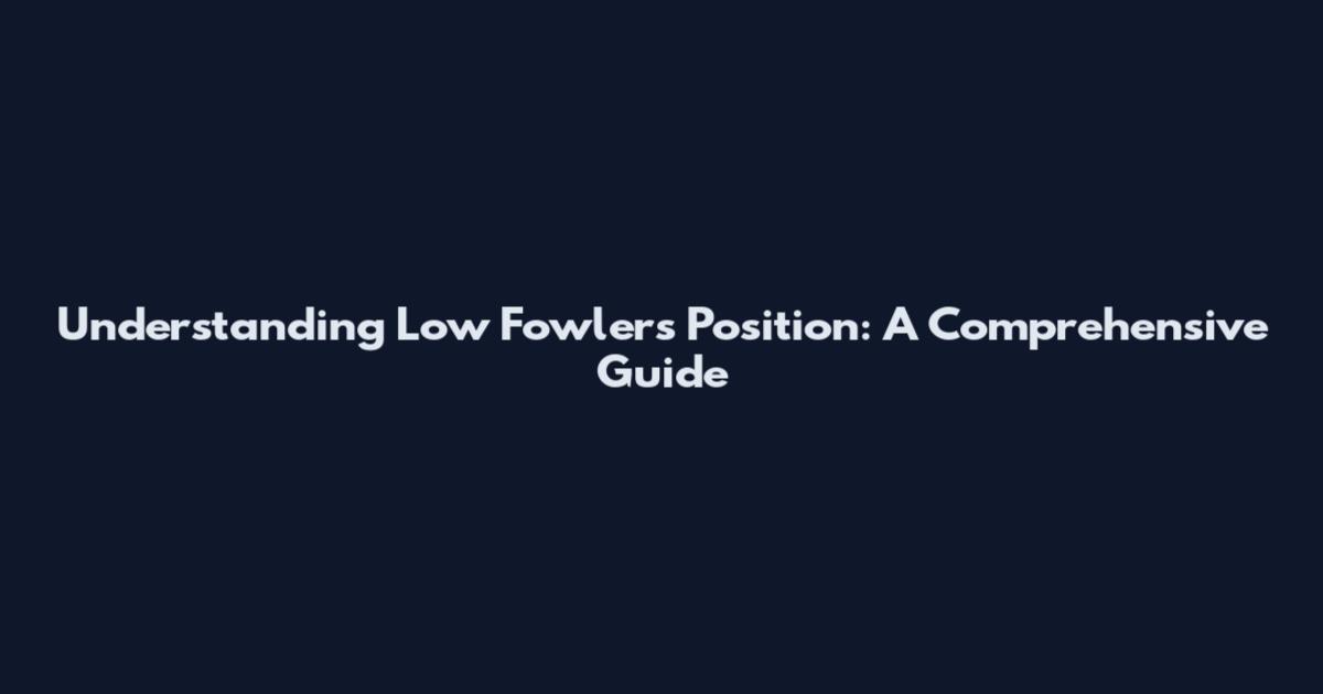 Understanding Low Fowler's Position: A Comprehensive Guide