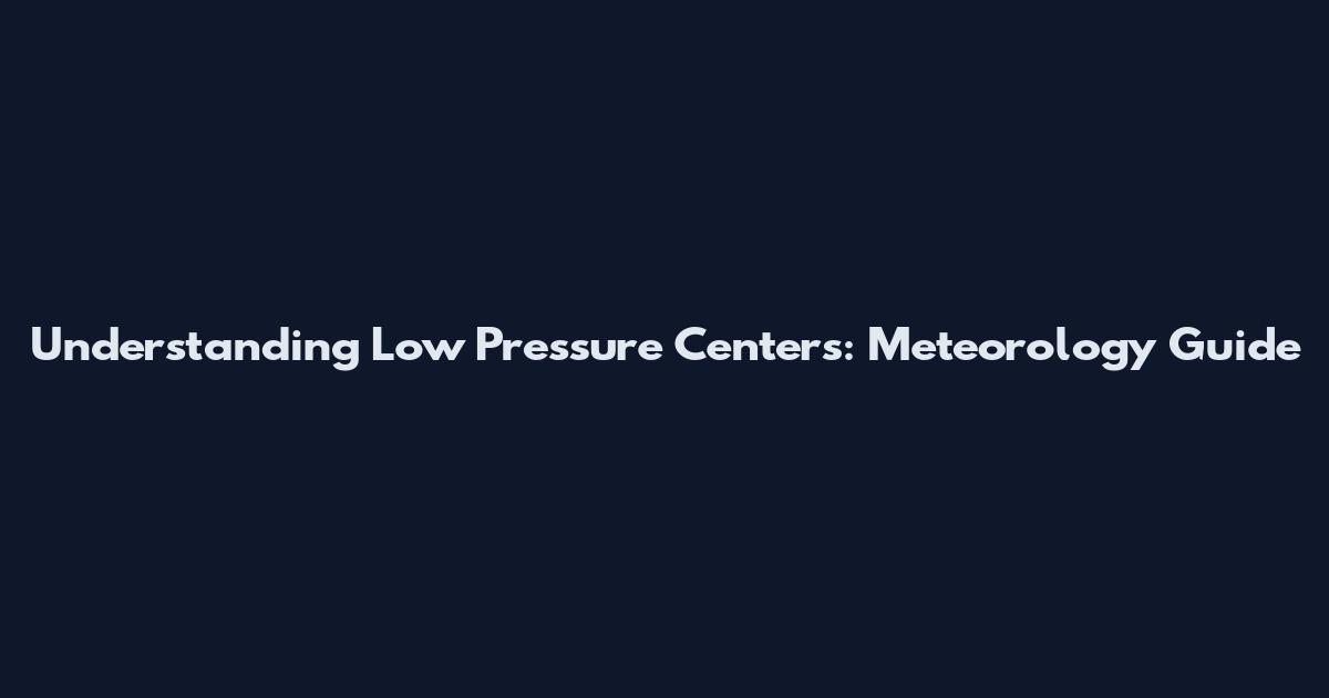 Understanding Low Pressure Centers: Meteorology Guide