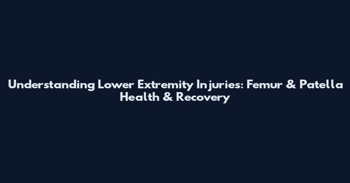 Understanding Lower Extremity Injuries: Femur & Patella Health & Recovery