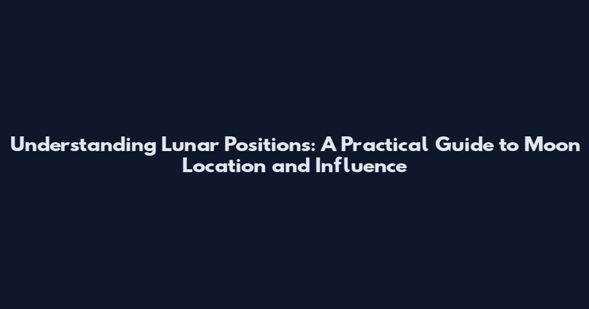 Understanding Lunar Positions: A Practical Guide to Moon Location and Influence