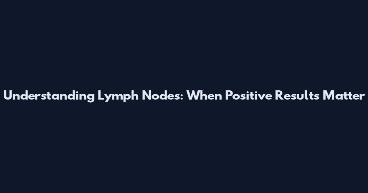 Understanding Lymph Nodes: When Positive Results Matter