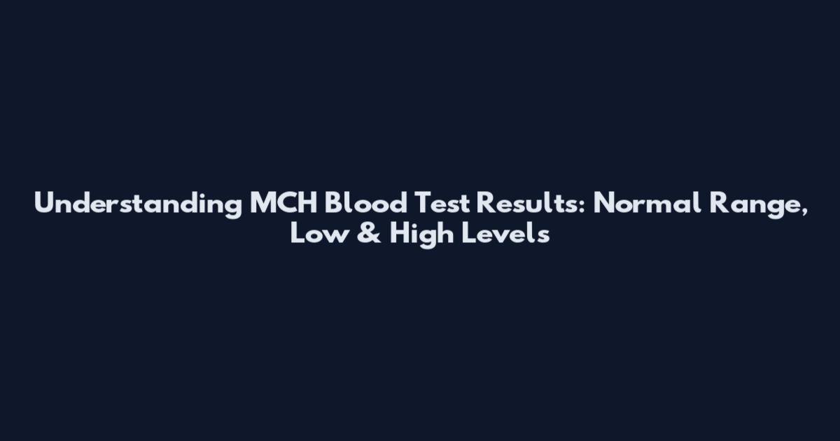 Understanding MCH Blood Test Results: Normal Range, Low & High Levels