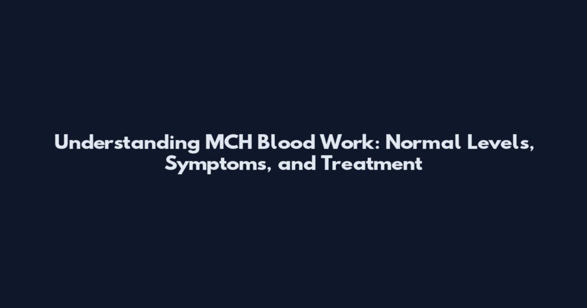 Understanding MCH Blood Work: Normal Levels, Symptoms, and Treatment