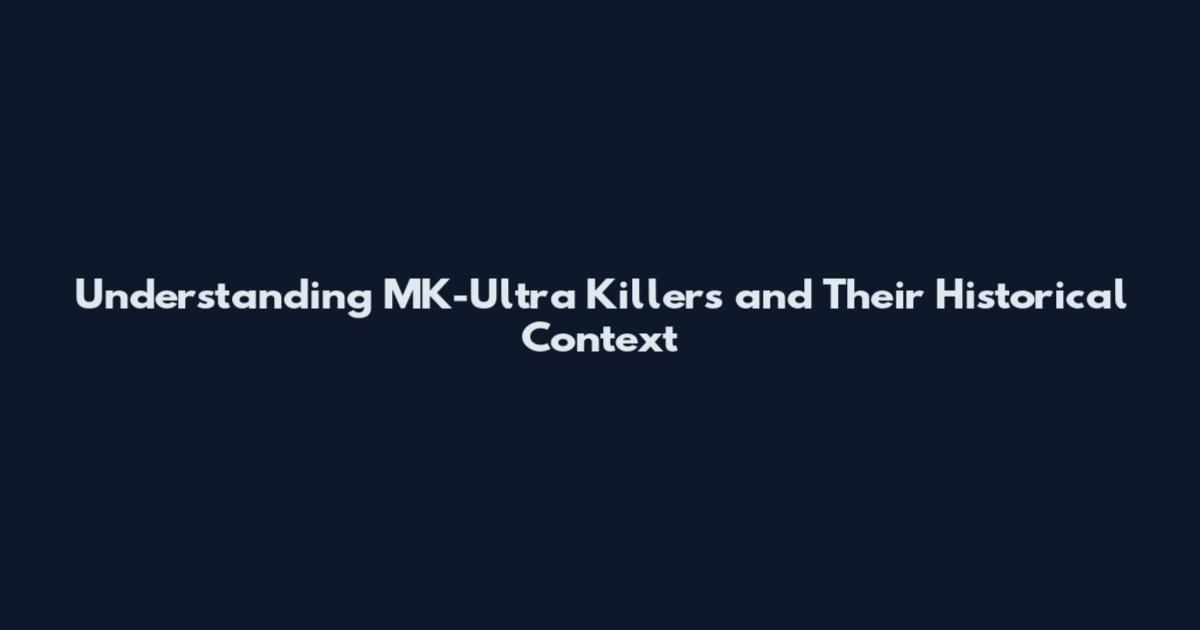 Understanding MK-Ultra Killers and Their Historical Context