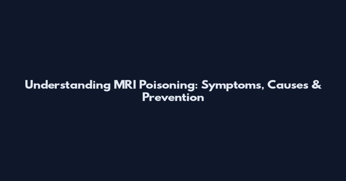 Understanding MRI Poisoning: Symptoms, Causes & Prevention