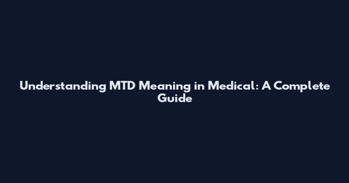 Understanding MTD Meaning in Medical: A Complete Guide