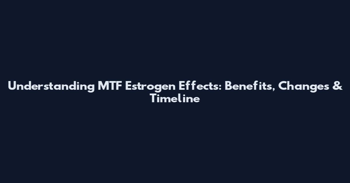 Understanding MTF Estrogen Effects: Benefits, Changes & Timeline