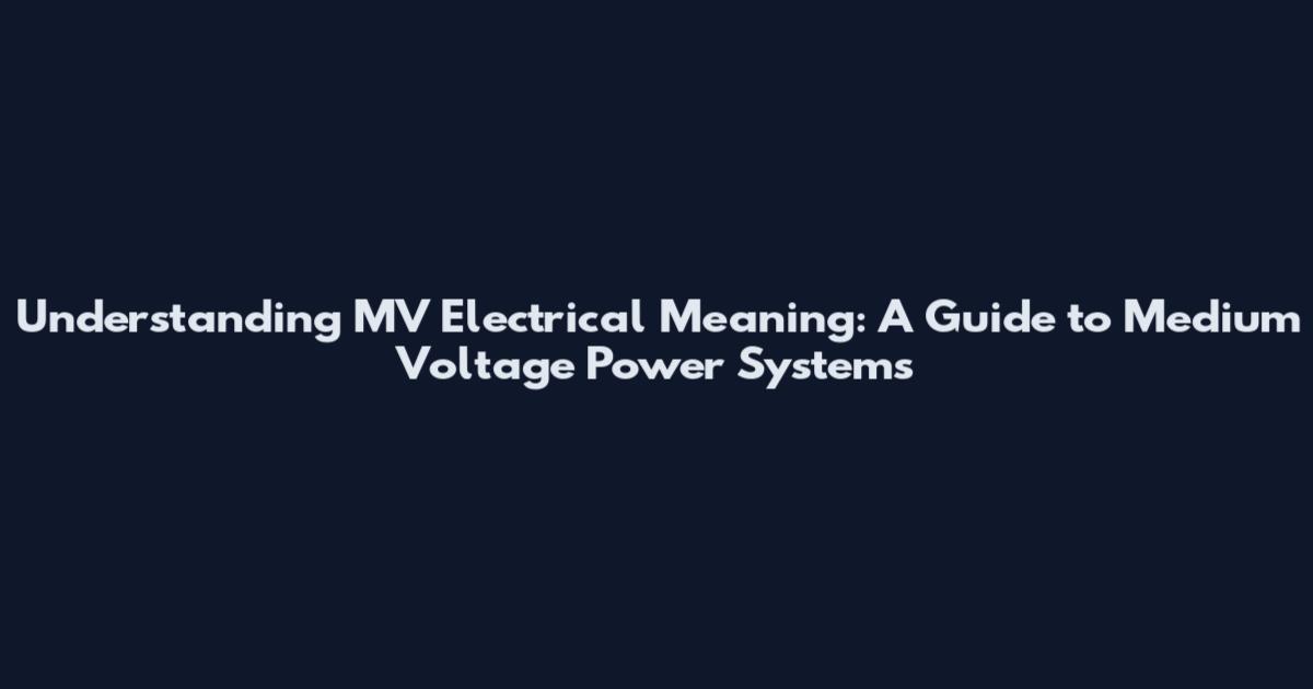 Understanding MV Electrical Meaning: A Guide to Medium Voltage Power Systems